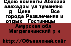 Сдаю комнаты Абхазия алахадзы ул.туманяна22д › Цена ­ 1 500 - Все города Развлечения и отдых » Гостиницы   . Амурская обл.,Магдагачинский р-н